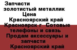 Запчасти Sony Xperia Z3 Dual(золотистый металлик) › Цена ­ 500 - Красноярский край, Красноярск г. Сотовые телефоны и связь » Продам аксессуары и запчасти   . Красноярский край